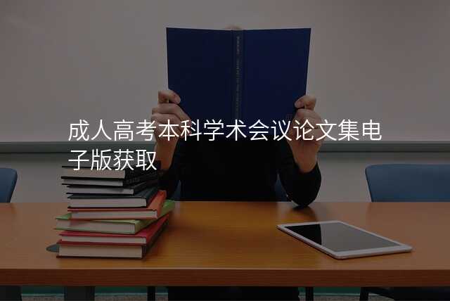 成人高考本科学术会议论文集电子版获取