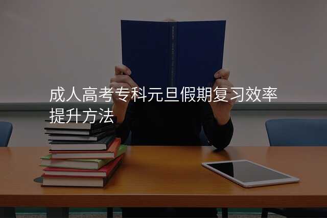 成人高考专科元旦假期复习效率提升方法