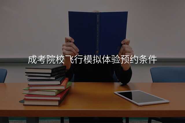成考院校飞行模拟体验预约条件