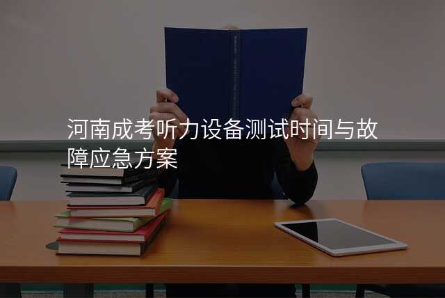 河南成考听力设备测试时间与故障应急方案