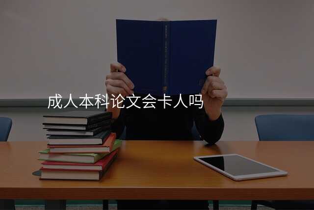 成人本科论文会卡人吗