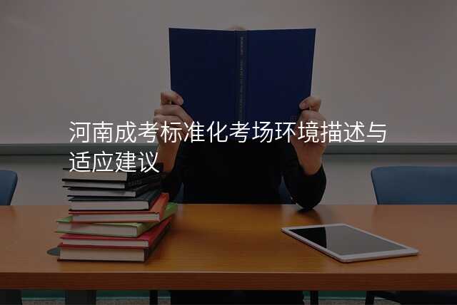河南成考标准化考场环境描述与适应建议
