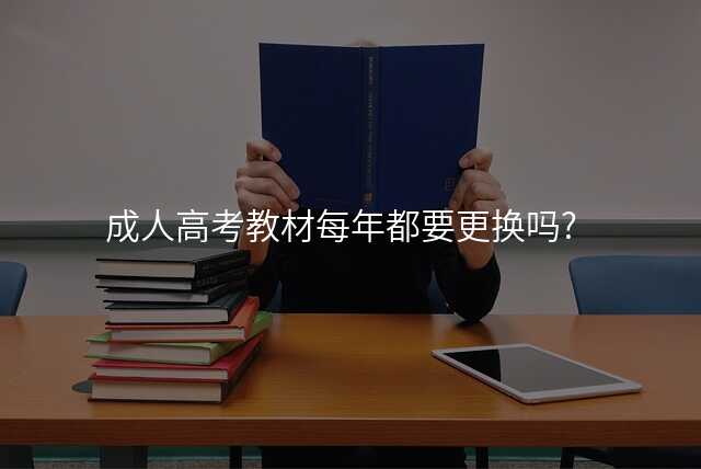 成人高考教材每年都要更换吗?