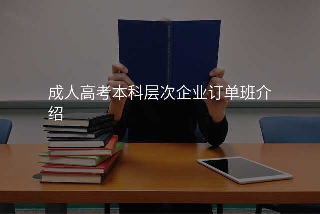 成人高考本科层次企业订单班介绍
