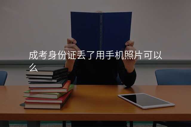 成考身份证丢了用手机照片可以么