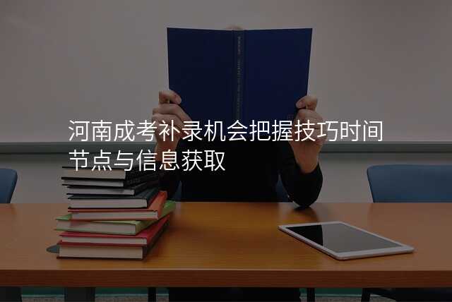 河南成考补录机会把握技巧时间节点与信息获取