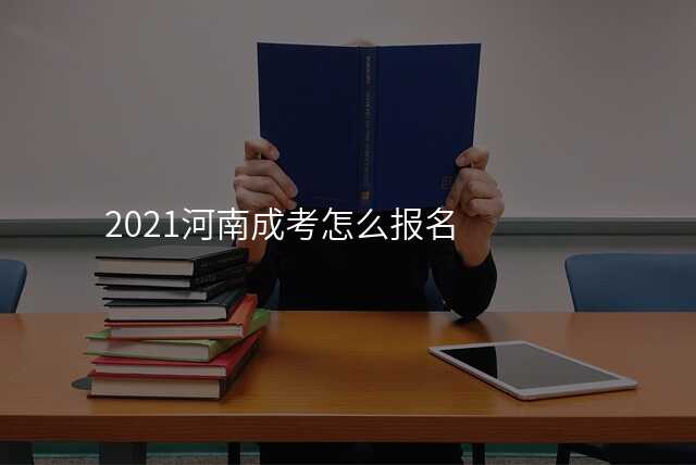 2021河南成考怎么报名