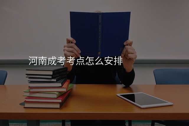 河南成考考点怎么安排