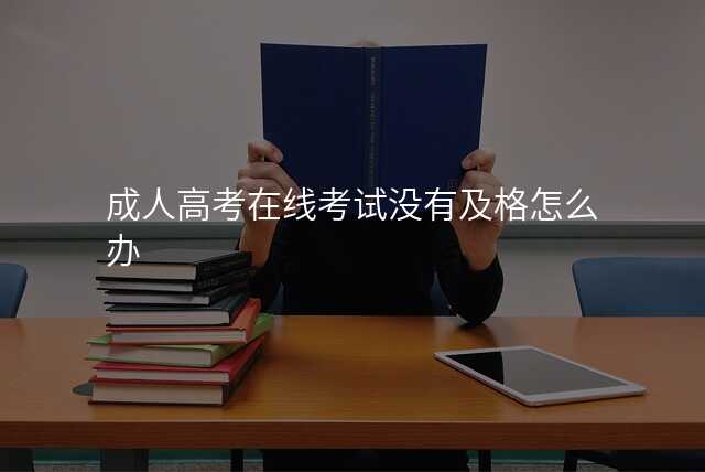 成人高考在线考试没有及格怎么办