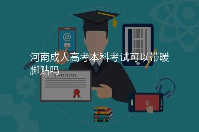河南成人高考本科考试可以带暖脚贴吗