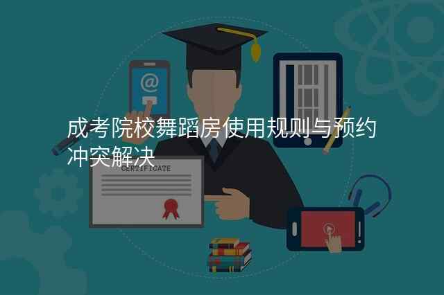成考院校舞蹈房使用规则与预约冲突解决