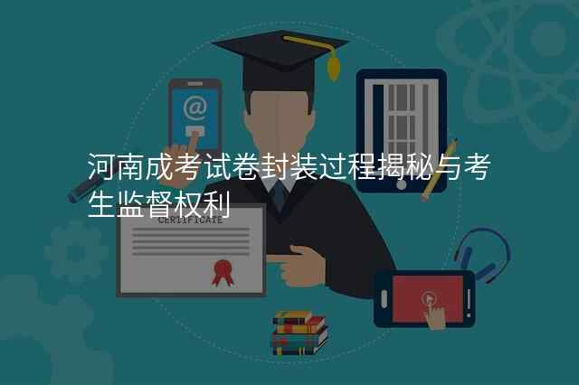 河南成考试卷封装过程揭秘与考生监督权利