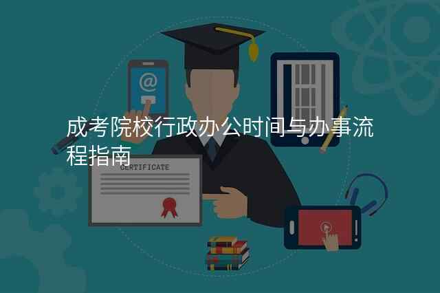 成考院校行政办公时间与办事流程指南