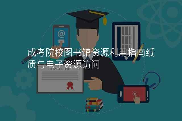 成考院校图书馆资源利用指南纸质与电子资源访问