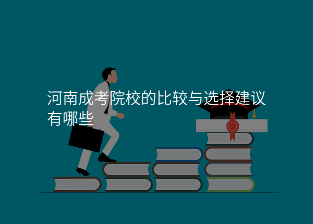 河南成考院校的比较与选择建议有哪些