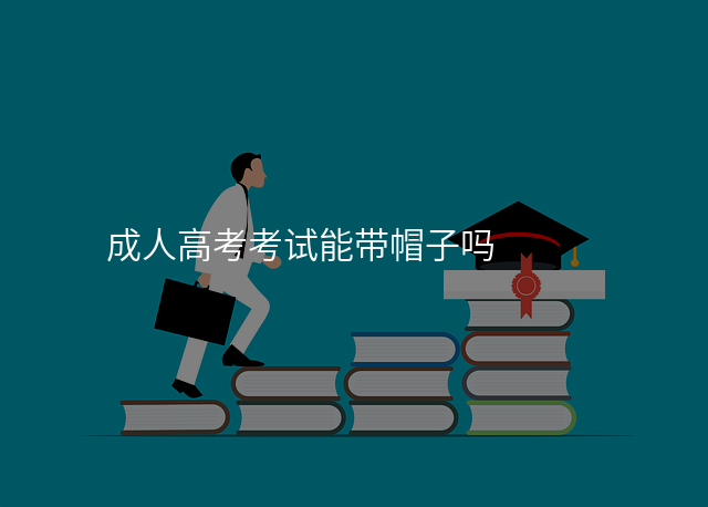 成人高考考试能带帽子吗