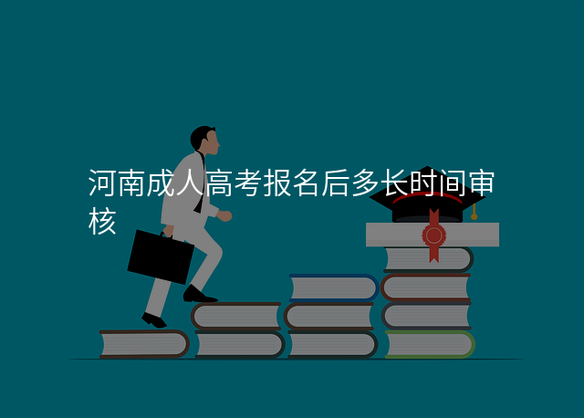 河南成人高考报名后多长时间审核