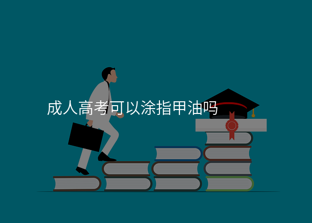 成人高考可以涂指甲油吗