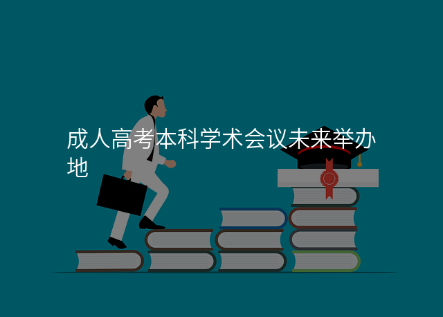 成人高考本科学术会议未来举办地