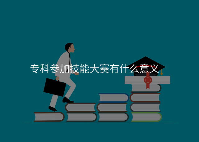 专科参加技能大赛有什么意义