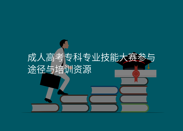 成人高考专科专业技能大赛参与途径与培训资源