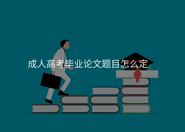 成人高考毕业论文题目怎么定