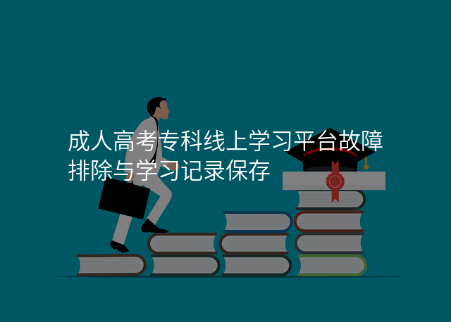 成人高考专科线上学习平台故障排除与学习记录保存