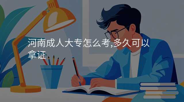 河南成人大专怎么考,多久可以拿证