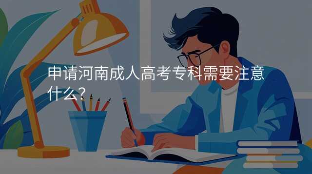 申请河南成人高考专科需要注意什么?