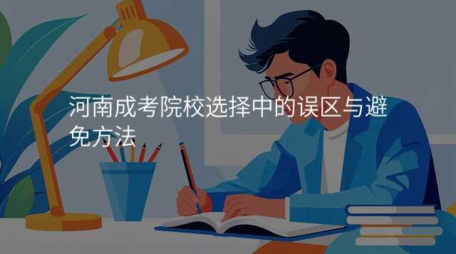 河南成考院校选择中的误区与避免方法