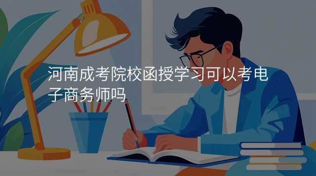 河南成考院校函授学习可以考电子商务师吗