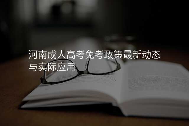 河南成人高考免考政策最新动态与实际应用