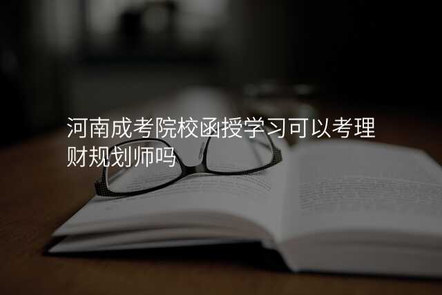 河南成考院校函授学习可以考理财规划师吗