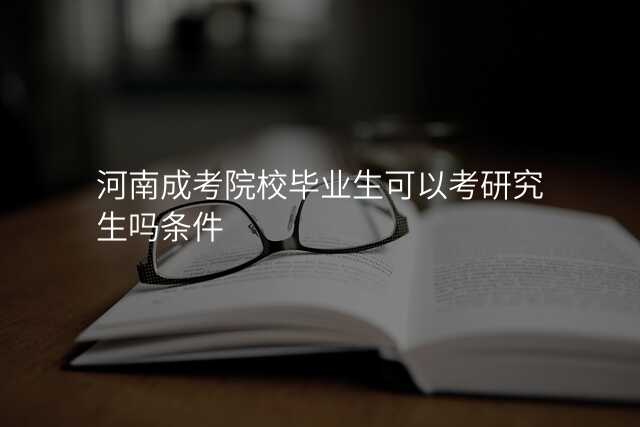 河南成考院校毕业生可以考研究生吗条件