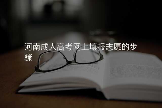 河南成人高考网上填报志愿的步骤