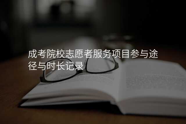 成考院校志愿者服务项目参与途径与时长记录