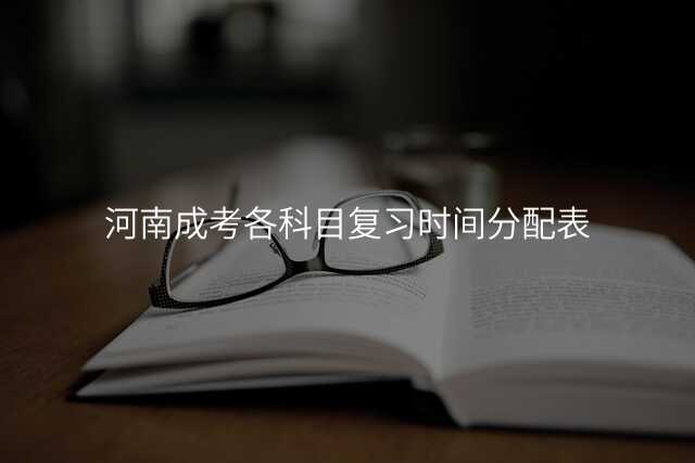 河南成考各科目复习时间分配表