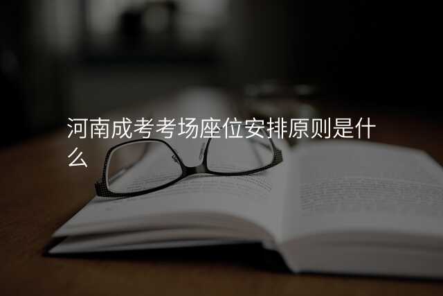 河南成考考场座位安排原则是什么