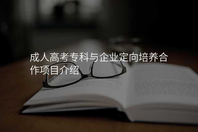 成人高考专科与企业定向培养合作项目介绍