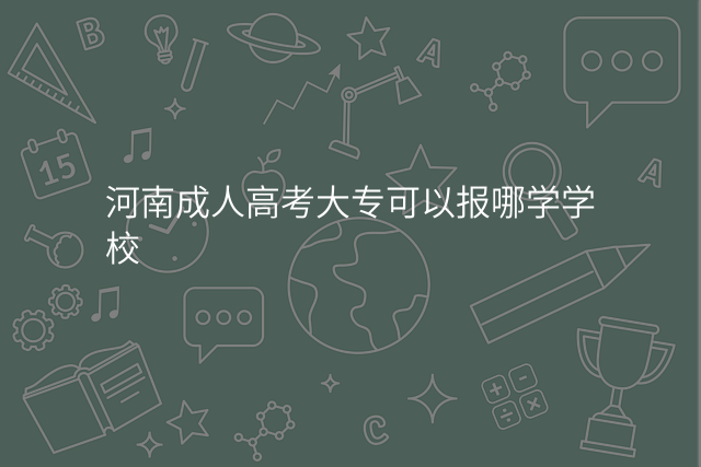 河南成人高考大专可以报哪学学校