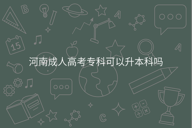 河南成人高考专科可以升本科吗