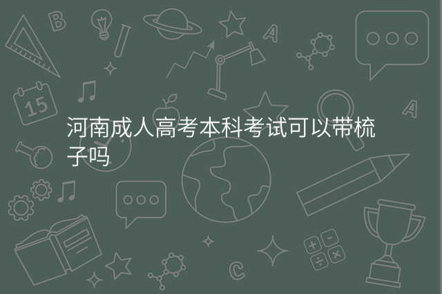 河南成人高考本科考试可以带梳子吗