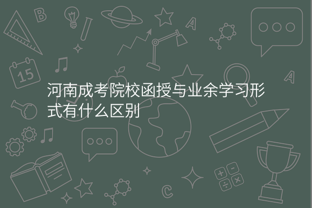 河南成考院校函授与业余学习形式有什么区别