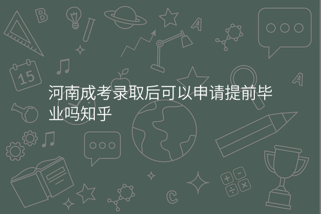 河南成考录取后可以申请提前毕业吗知乎