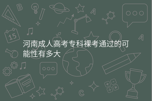河南成人高考专科裸考通过的可能性有多大