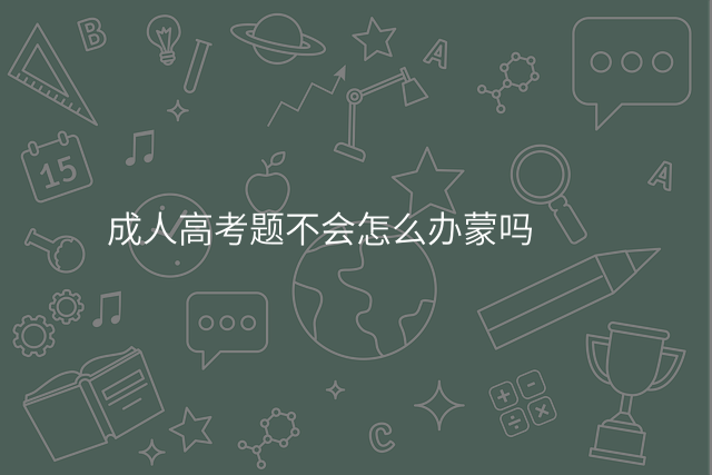 成人高考题不会怎么办蒙吗