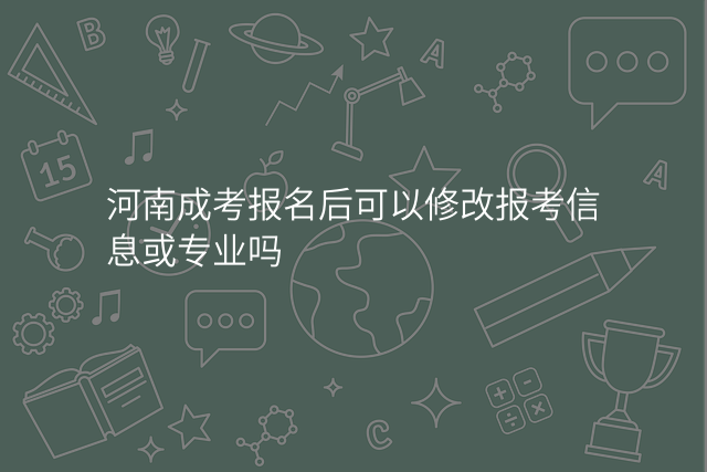 河南成考报名后可以修改报考信息或专业吗