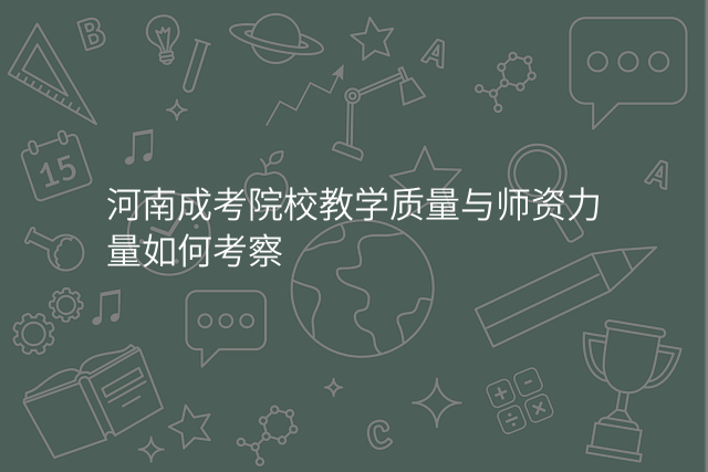 河南成考院校教学质量与师资力量如何考察