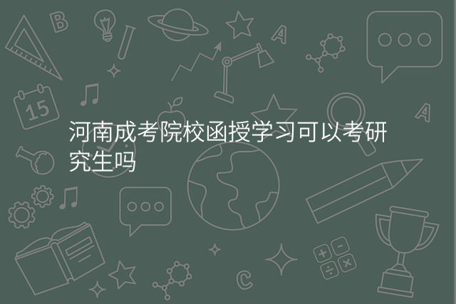 河南成考院校函授学习可以考研究生吗