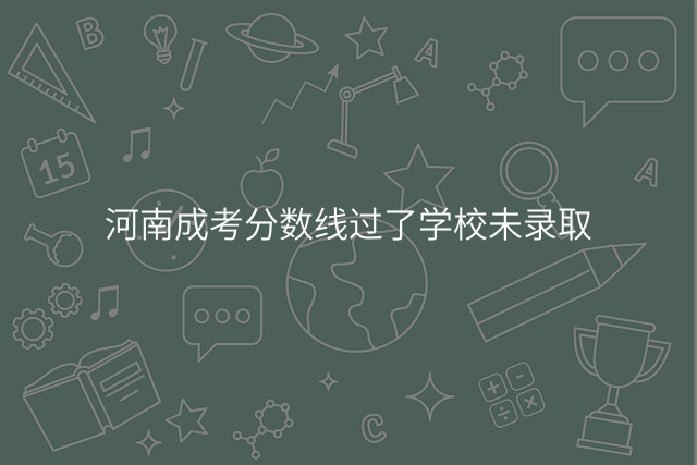 河南成考分数线过了学校未录取